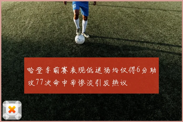 哈登季前赛表现低迷场均仅得6分助攻77次命中率惨淡引发热议
