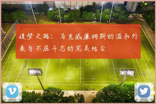 追梦之路：马克威廉姆斯的温和外表与不屈斗志的完美结合