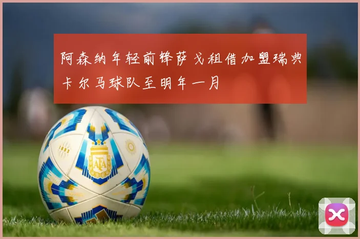 阿森纳年轻前锋萨戈租借加盟瑞典卡尔马球队至明年一月