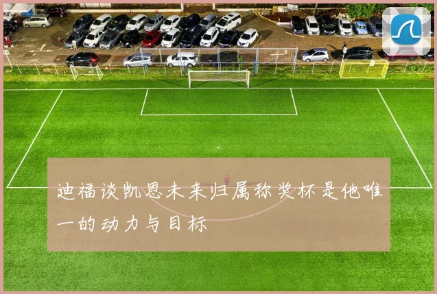迪福谈凯恩未来归属称奖杯是他唯一的动力与目标