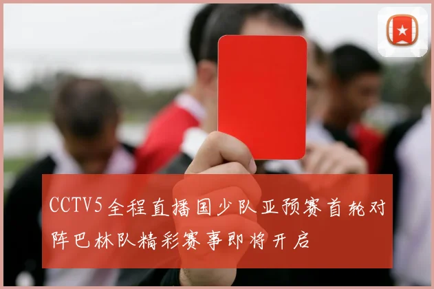 CCTV5全程直播国少队亚预赛首轮对阵巴林队精彩赛事即将开启
