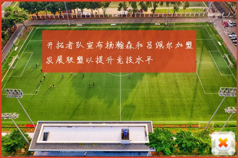 开拓者队宣布杨瀚森和吕佩尔加盟发展联盟以提升竞技水平