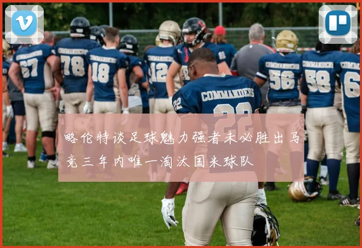 略伦特谈足球魅力强者未必胜出马竞三年内唯一淘汰国米球队
