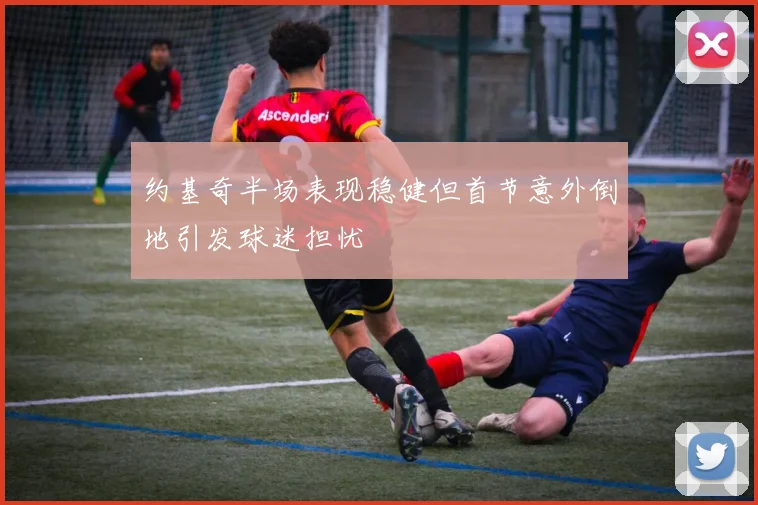 约基奇半场表现稳健但首节意外倒地引发球迷担忧