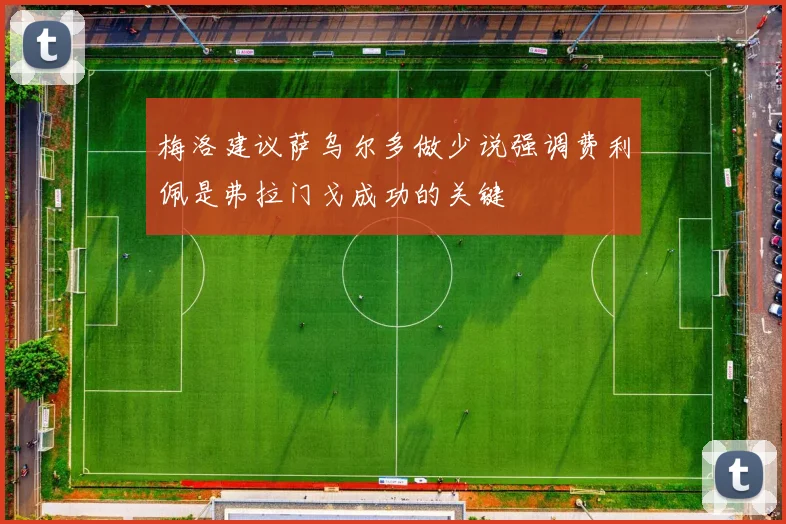 梅洛建议萨乌尔多做少说强调费利佩是弗拉门戈成功的关键