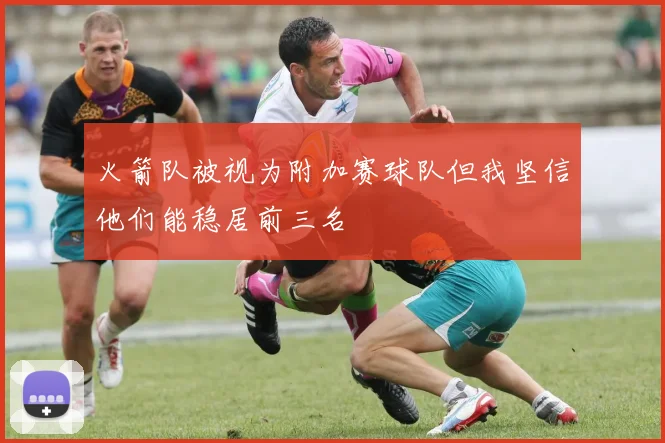 火箭队被视为附加赛球队但我坚信他们能稳居前三名