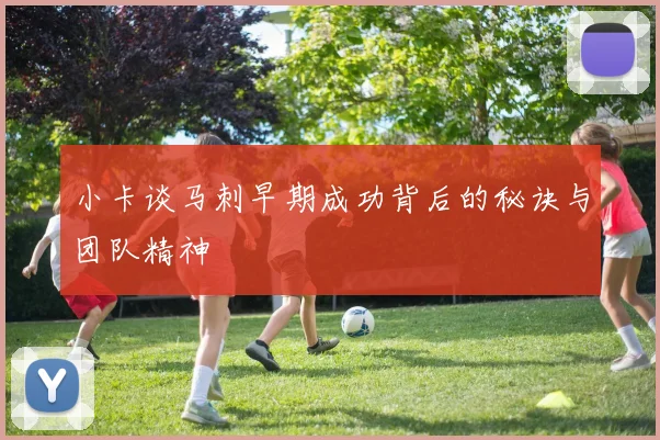 小卡谈马刺早期成功背后的秘诀与团队精神