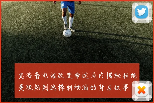 克洛普电话改变命运马内揭秘拒绝曼联热刺选择利物浦的背后故事