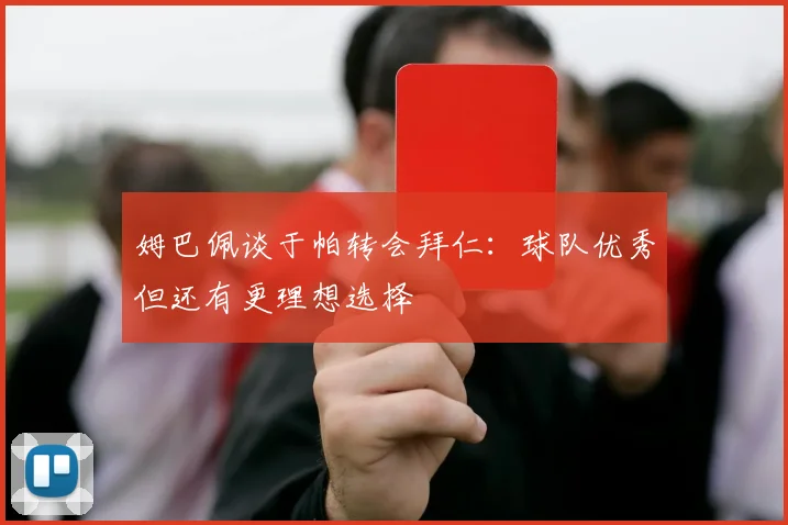 姆巴佩谈于帕转会拜仁：球队优秀但还有更理想选择