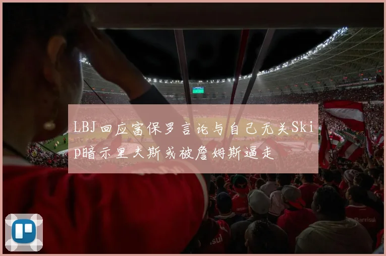 LBJ回应富保罗言论与自己无关Skip暗示里夫斯或被詹姆斯逼走
