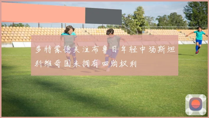 多特蒙德关注布鲁日年轻中场斯坦科维奇国米拥有回购权利