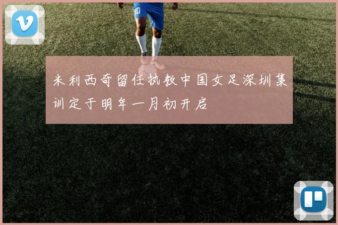 米利西奇留任执教中国女足深圳集训定于明年一月初开启