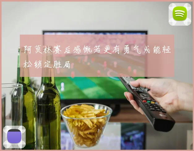 阿莫林赛后感慨若更有勇气或能轻松锁定胜局