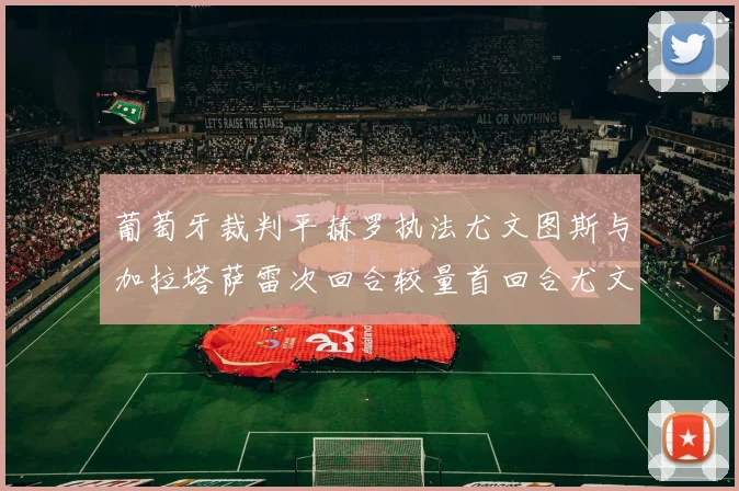 葡萄牙裁判平赫罗执法尤文图斯与加拉塔萨雷次回合较量首回合尤文惨败