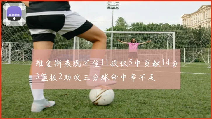 维金斯表现不佳11投仅5中贡献14分3篮板2助攻三分球命中率不足
