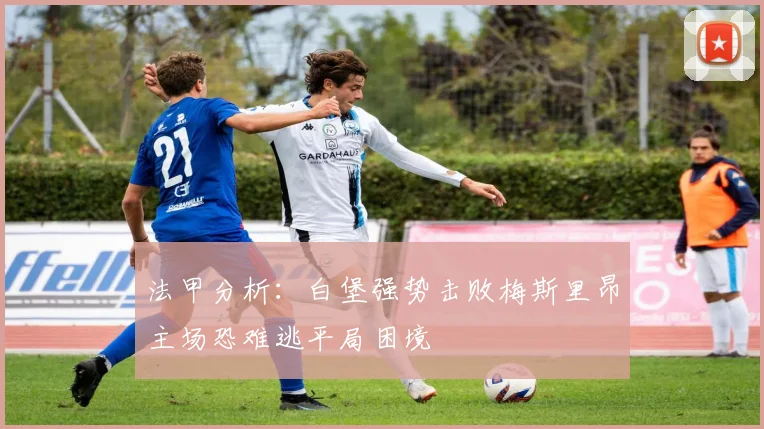 法甲分析：白堡强势击败梅斯里昂主场恐难逃平局困境
