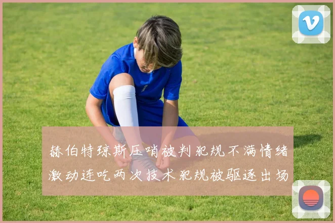 赫伯特琼斯压哨被判犯规不满情绪激动连吃两次技术犯规被驱逐出场