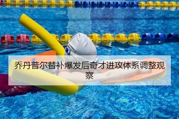 乔丹普尔替补爆发后奇才进攻体系调整观察（kaiyuansports）